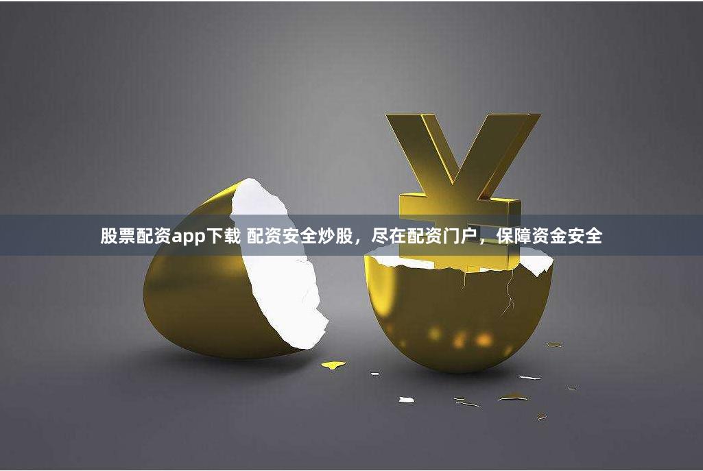 股票配资app下载 配资安全炒股，尽在配资门户，保障资金安全