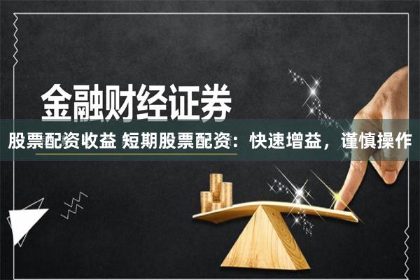 股票配资收益 短期股票配资：快速增益，谨慎操作