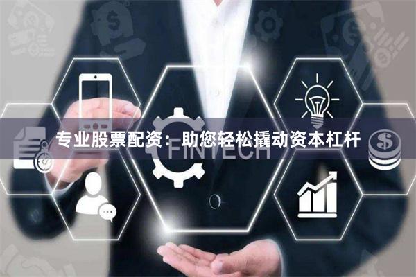 专业股票配资：助您轻松撬动资本杠杆