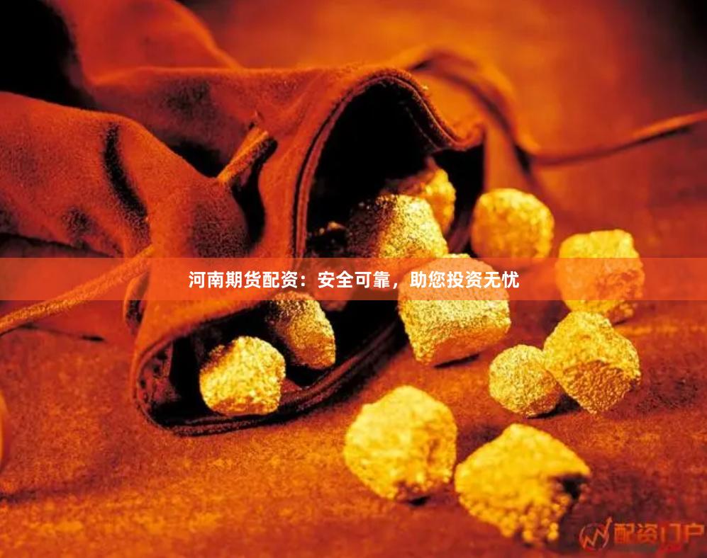 河南期货配资：安全可靠，助您投资无忧
