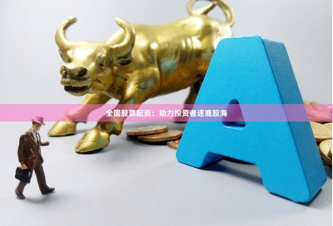 全国股票配资：助力投资者逐鹿股海