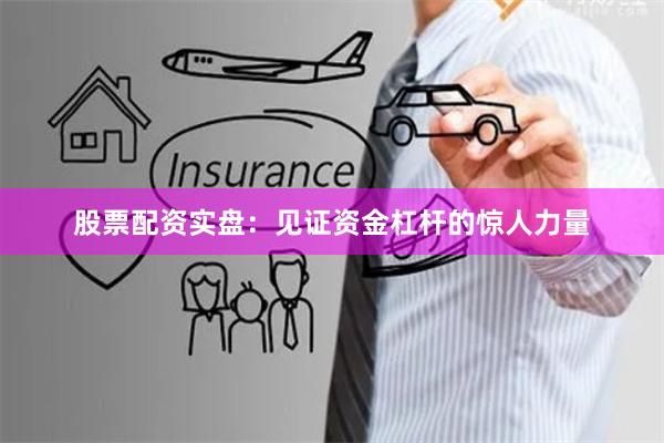 股票配资实盘：见证资金杠杆的惊人力量