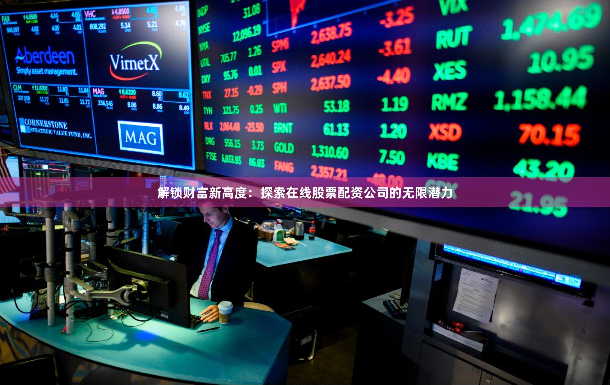 解锁财富新高度：探索在线股票配资公司的无限潜力