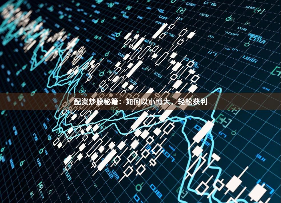 配资炒股秘籍：如何以小博大，轻松获利