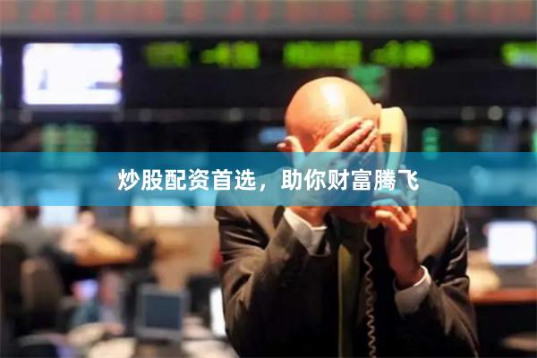 炒股配资首选，助你财富腾飞