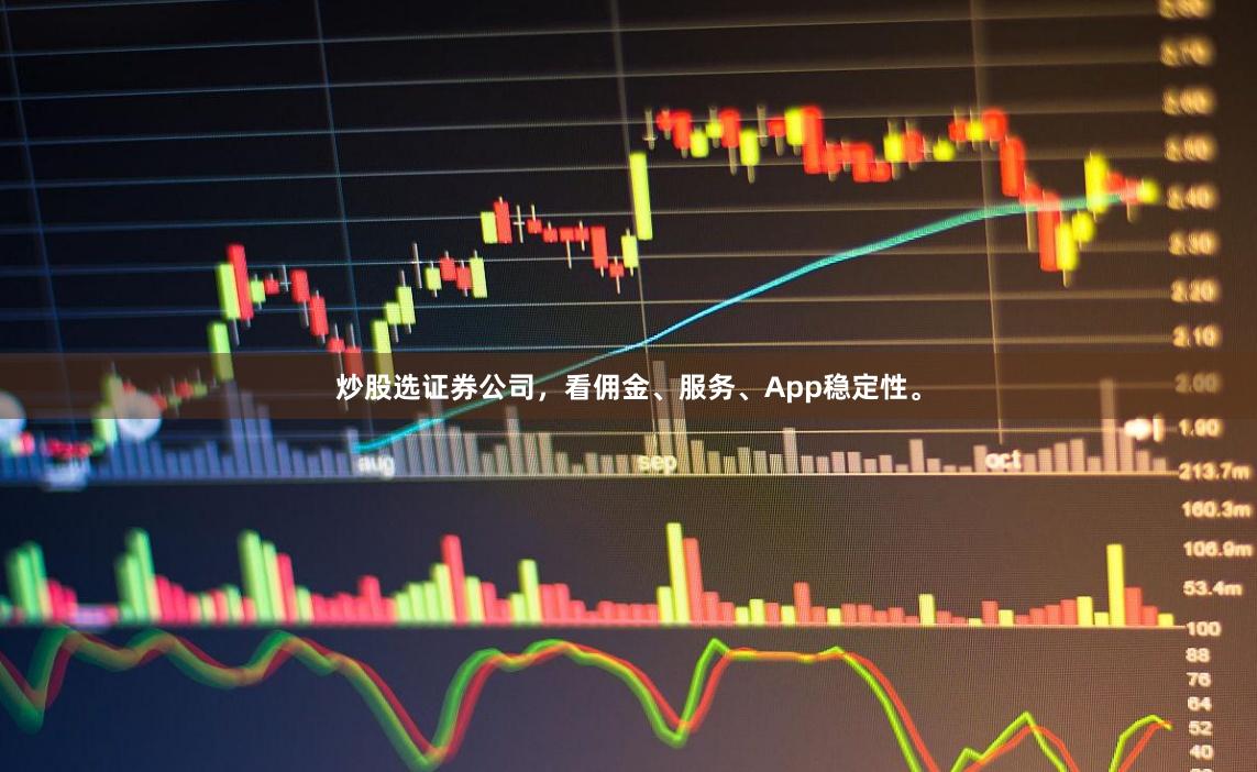 炒股选证券公司，看佣金、服务、App稳定性。