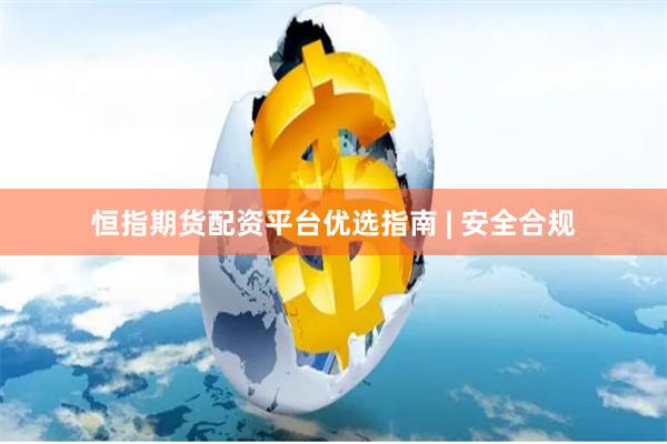 恒指期货配资平台优选指南 | 安全合规