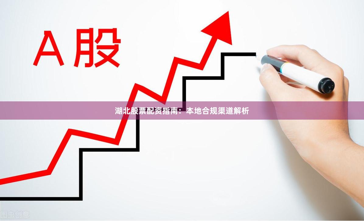 湖北股票配资指南：本地合规渠道解析