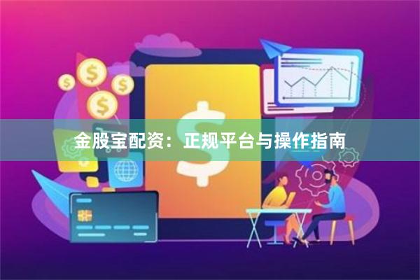 金股宝配资：正规平台与操作指南