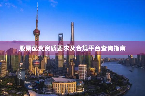 股票配资资质要求及合规平台查询指南