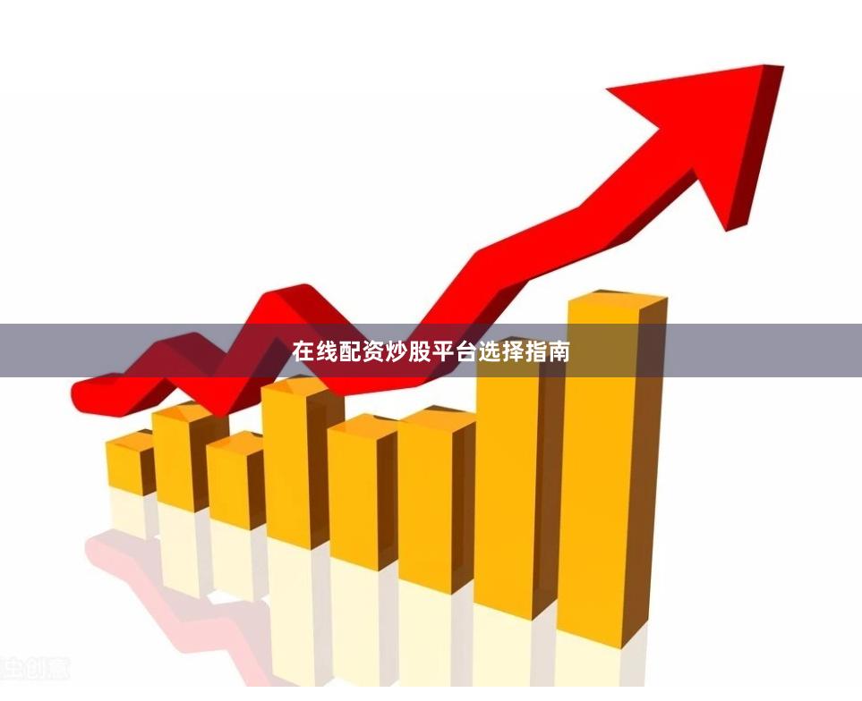 在线配资炒股平台选择指南