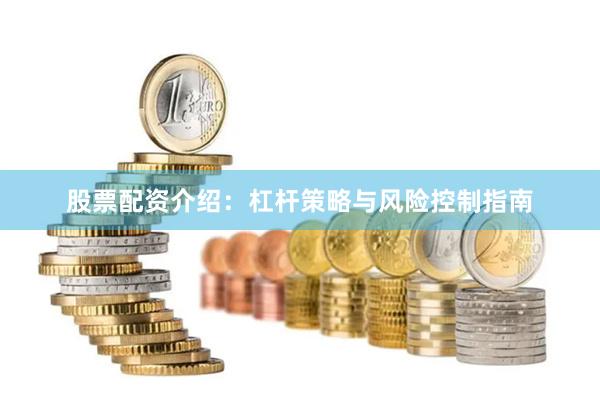 股票配资介绍：杠杆策略与风险控制指南