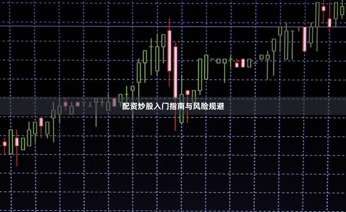 配资炒股入门指南与风险规避