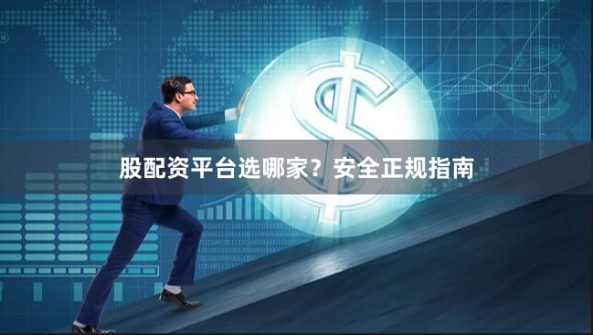 股配资平台选哪家？安全正规指南