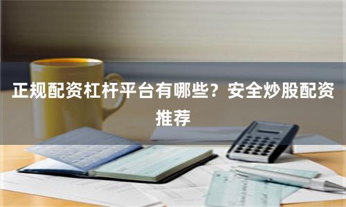 正规配资杠杆平台有哪些？安全炒股配资推荐