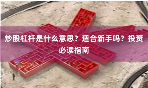 炒股杠杆是什么意思？适合新手吗？投资必读指南