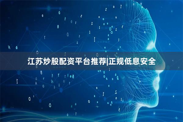 江苏炒股配资平台推荐|正规低息安全