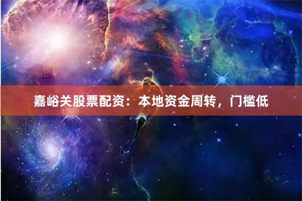 嘉峪关股票配资：本地资金周转，门槛低